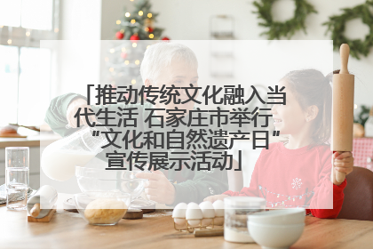 推动传统文化融入当代生活 石家庄市举行“文化和自然遗产日”宣传展示活动