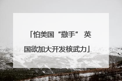 怕美国“撒手” 英国欲加大开发核武力