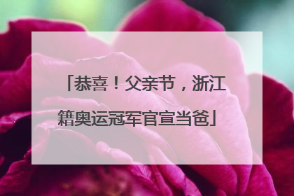 恭喜！父亲节，浙江籍奥运冠军官宣当爸