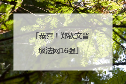 恭喜！郑钦文晋级法网16强