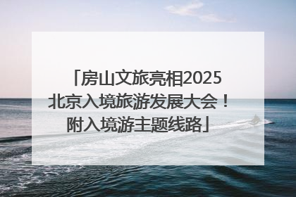 房山文旅亮相2025北京入境旅游发展大会！附入境游主题线路