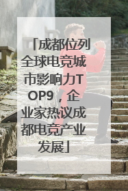 成都位列全球电竞城市影响力TOP9，企业家热议成都电竞产业发展