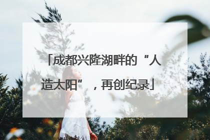 成都兴隆湖畔的“人造太阳”，再创纪录