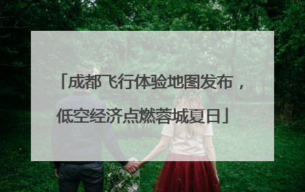 成都飞行体验地图发布，低空经济点燃蓉城夏日