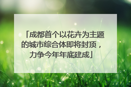 成都首个以花卉为主题的城市综合体即将封顶，力争今年年底建成