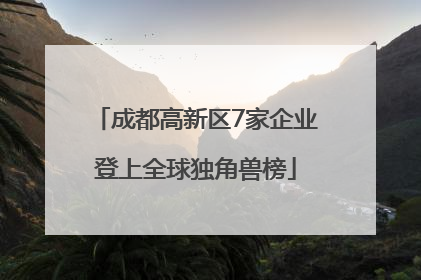 成都高新区7家企业登上全球独角兽榜