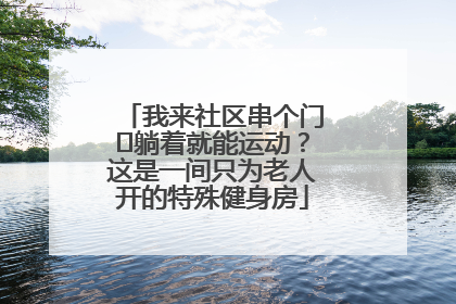 我来社区串个门⑯躺着就能运动？这是一间只为老人开的特殊健身房