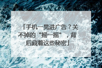 手机一晃进广告？关不掉的“摇一摇”，背后藏着这些秘密
