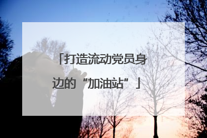打造流动党员身边的“加油站”