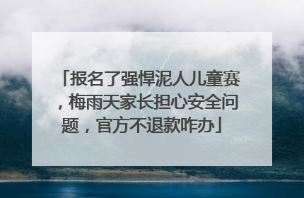 报名了强悍泥人儿童赛，梅雨天家长担心安全问题，官方不退款咋办