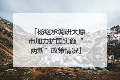 杨继承调研太原市加力扩围实施“两新”政策情况