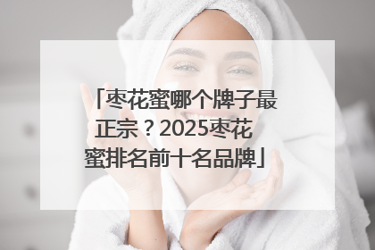 枣花蜜哪个牌子最正宗？2025枣花蜜排名前十名品牌