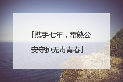 携手七年，常熟公安守护无毒青春