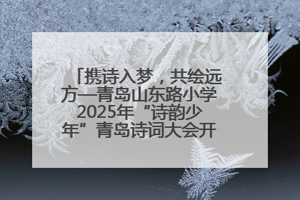携诗入梦，共绘远方—青岛山东路小学2025年“诗韵少年”青岛诗词大会开幕畅游诗词之海