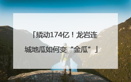 撬动174亿！龙岩连城地瓜如何变“金瓜”