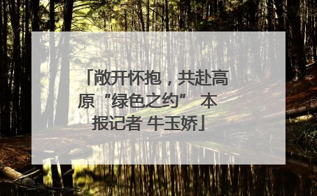 敞开怀抱，共赴高原“绿色之约” 本报记者 牛玉娇