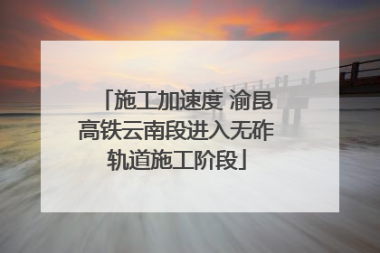 施工加速度 渝昆高铁云南段进入无砟轨道施工阶段