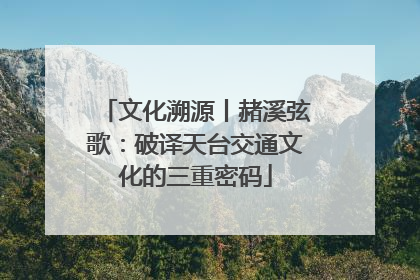 文化溯源丨赭溪弦歌：破译天台交通文化的三重密码