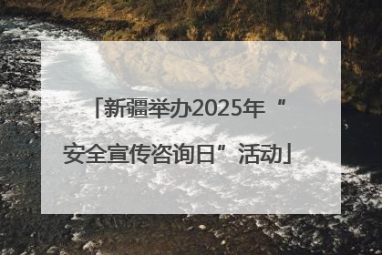 新疆举办2025年“安全宣传咨询日”活动