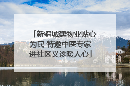 新疆城建物业贴心为民 特邀中医专家进社区义诊暖人心