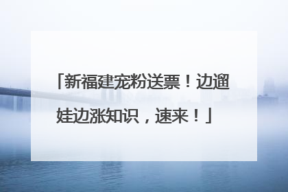新福建宠粉送票！边遛娃边涨知识，速来！