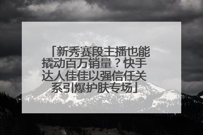 新秀赛段主播也能撬动百万销量？快手达人佳佳以强信任关系引爆护肤专场
