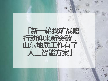 新一轮找矿战略行动迎来新突破，山东地质工作有了人工智能方案