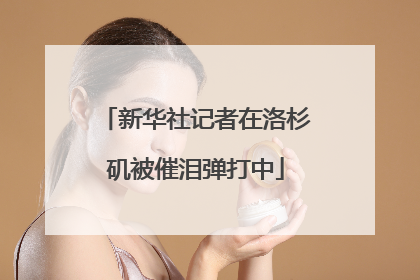 新华社记者在洛杉矶被催泪弹打中