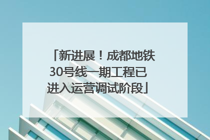 新进展！成都地铁30号线一期工程已进入运营调试阶段