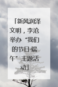 新风润泽文明，李沧举办“我们的节日·端午”主题活动