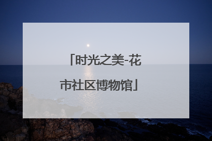 时光之美-花市社区博物馆