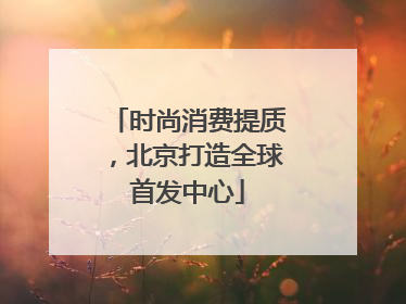 时尚消费提质，北京打造全球首发中心