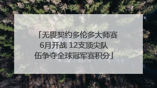无畏契约多伦多大师赛6月开战 12支顶尖队伍争夺全球冠军赛积分