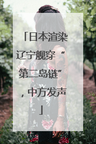 日本渲染辽宁舰穿“第二岛链”，中方发声