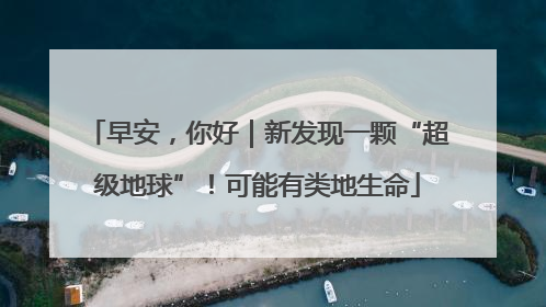 早安，你好｜新发现一颗“超级地球”！可能有类地生命