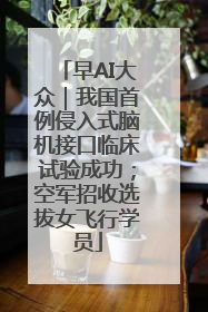 早AI大众｜我国首例侵入式脑机接口临床试验成功；空军招收选拔女飞行学员