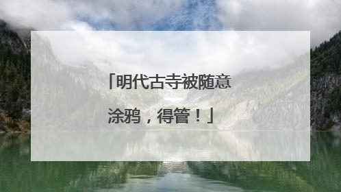 明代古寺被随意涂鸦，得管！