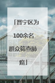 晋宁区为100余名群众筛查肺癌