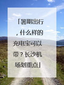 暑期出行，什么样的充电宝可以带？长沙机场划重点