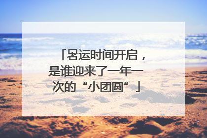 暑运时间开启，是谁迎来了一年一次的“小团圆”