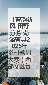 曹韵新风 田野芬芳 菏泽曹县2025年乡村歌唱大赛（西部赛区复赛）举行