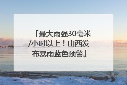 最大雨强30毫米/小时以上！山西发布暴雨蓝色预警