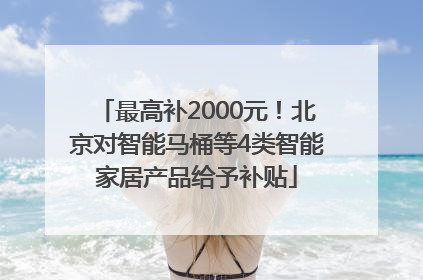 最高补2000元！北京对智能马桶等4类智能家居产品给予补贴