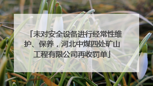 未对安全设备进行经常性维护、保养，河北中煤四处矿山工程有限公司再收罚单