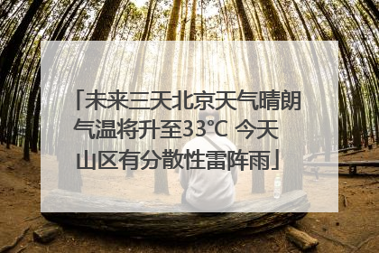 未来三天北京天气晴朗气温将升至33℃ 今天山区有分散性雷阵雨