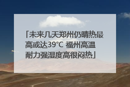 未来几天郑州仍晴热最高或达39℃ 福州高温耐力强湿度高很闷热