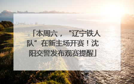 本周六，“辽宁铁人队”在新主场开赛！沈阳交警发布观赛提醒
