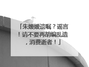 朱媛媛遗嘱？谣言！请不要再胡编乱造，消费逝者！