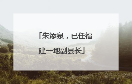 朱添泉，已任福建一地副县长