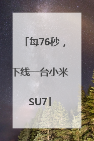 每76秒，下线一台小米SU7